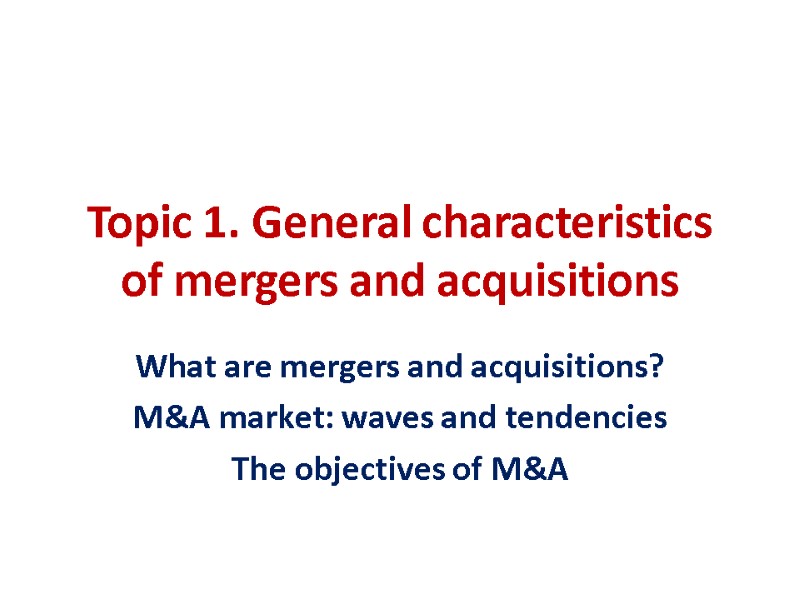 Topic 1. General characteristics of mergers and acquisitions What are mergers and acquisitions? M&A